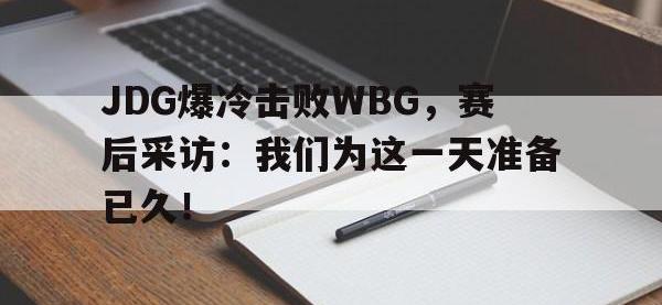 开云web网站-JDG爆冷击败WBG，赛后采访：我们为这一天准备已久！
