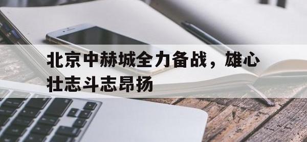 开云娱乐-北京中赫城全力备战，雄心壮志斗志昂扬
