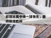 开云web网站-欧冠比赛中场一球领先，最终取得胜利