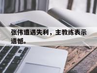 开云web网站-张伟遭遇失利，主教练表示遗憾。