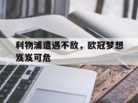 开云体育游戏-利物浦遭遇不敌，欧冠梦想岌岌可危
