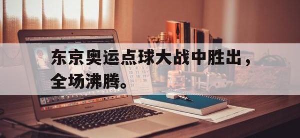 开云web网站-东京奥运点球大战中胜出，全场沸腾。