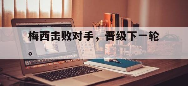 开云娱乐-梅西击败对手，晋级下一轮。