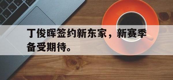 开云娱乐-丁俊晖签约新东家，新赛季备受期待。