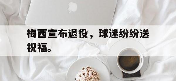 开云体育游戏-梅西宣布退役，球迷纷纷送祝福。