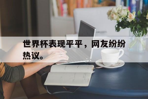 世界杯表现平平，网友纷纷热议。