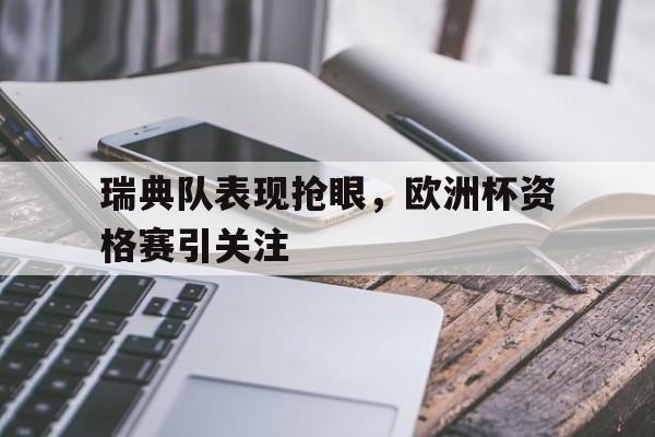 瑞典队表现抢眼，欧洲杯资格赛引关注