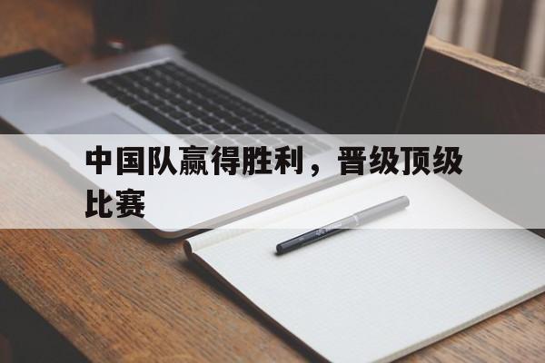 中国队赢得胜利，晋级顶级比赛