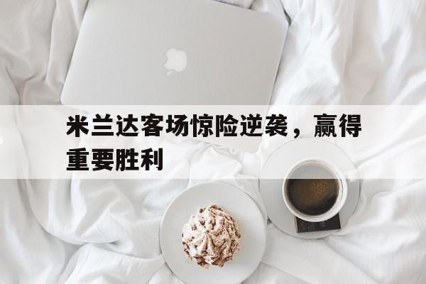 米兰达客场惊险逆袭，赢得重要胜利